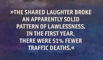 Curable Blindspot of Culture: The shared laughter broke an apparently solid pattern of lawlessness. In the first year, there were 51% fewer traffic deaths.