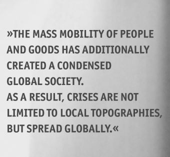 The mass mobility of people and goods has additionally created a condensed global society. As a result, crises are not limited to local topographies but spread globally